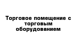 Торговое помещение с торговым оборудованием